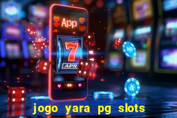 jogo yara pg slots paga mesmo