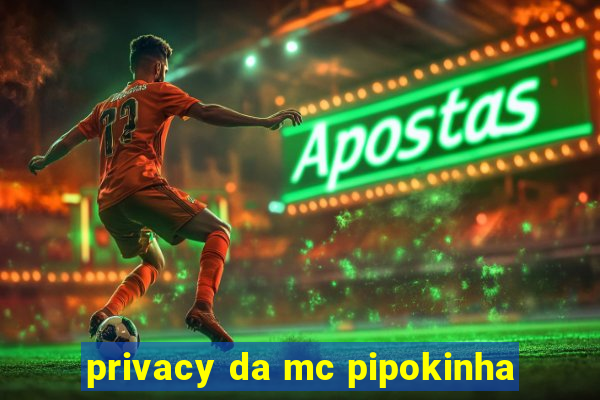 privacy da mc pipokinha