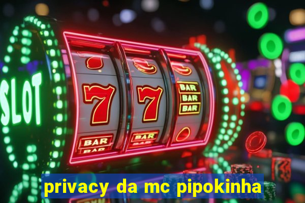 privacy da mc pipokinha