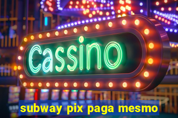subway pix paga mesmo