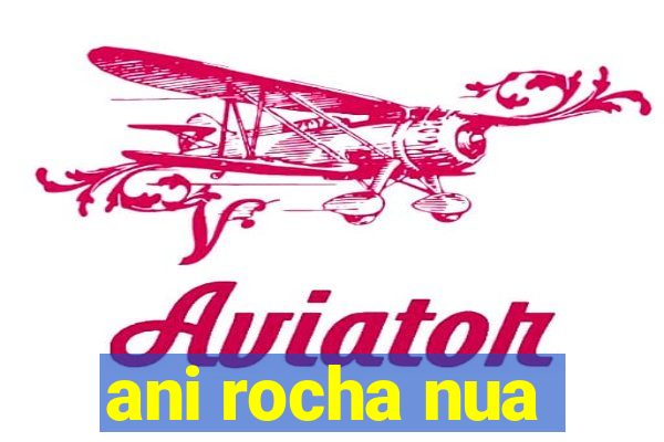 ani rocha nua