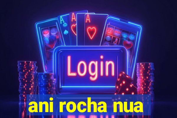 ani rocha nua