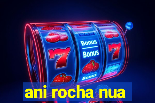 ani rocha nua
