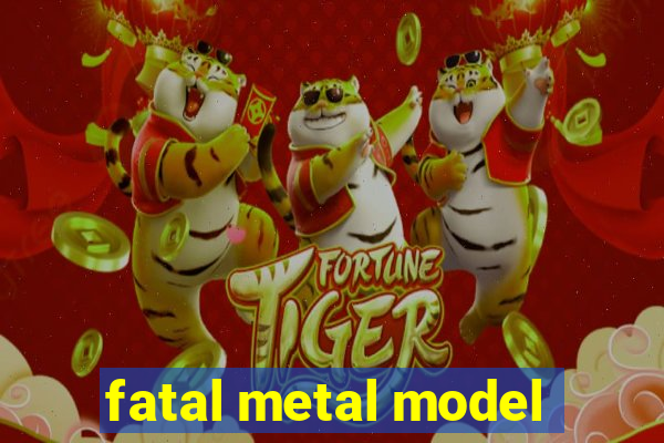 fatal metal model