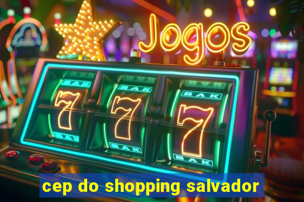 cep do shopping salvador