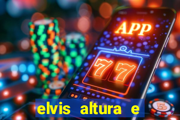 elvis altura e peso elvis bugalu altura e