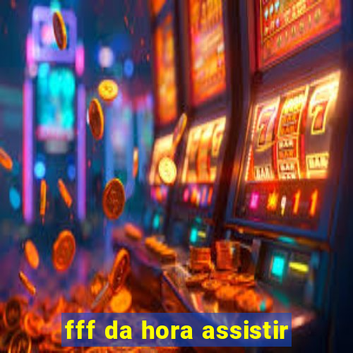 fff da hora assistir