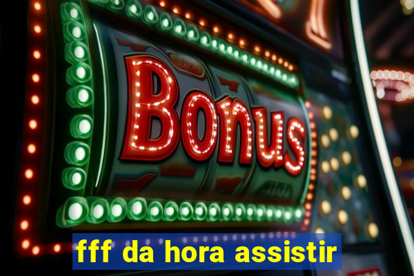 fff da hora assistir