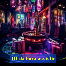 fff da hora assistir