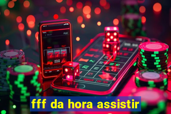 fff da hora assistir