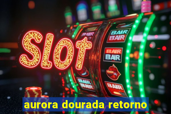 aurora dourada retorno