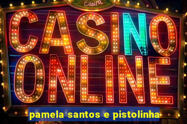 pamela santos e pistolinha