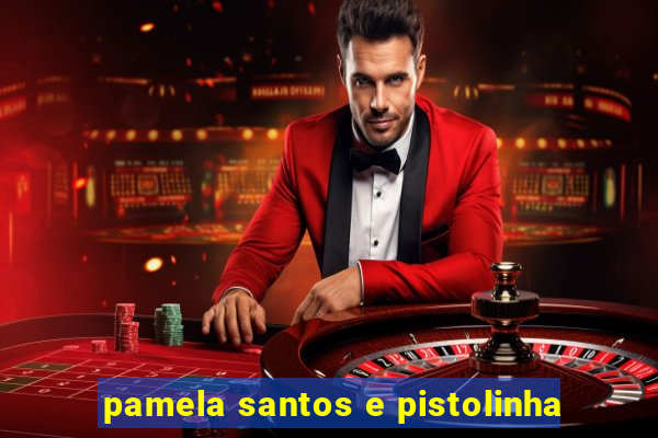 pamela santos e pistolinha