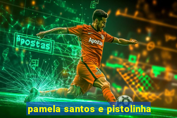 pamela santos e pistolinha