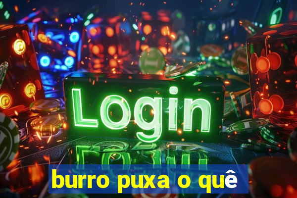 burro puxa o quê