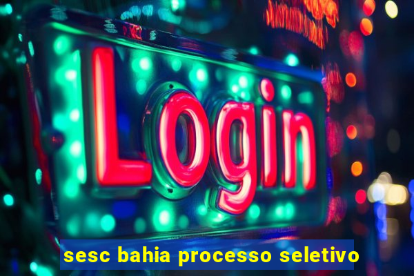 sesc bahia processo seletivo