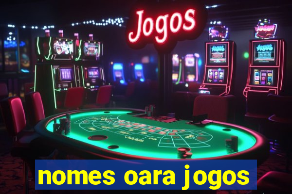 nomes oara jogos