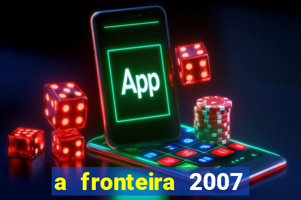 a fronteira 2007 filme completo download
