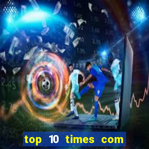 top 10 times com mais gols no mundo