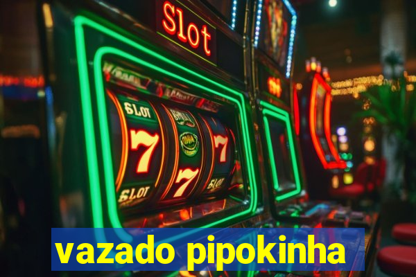 vazado pipokinha