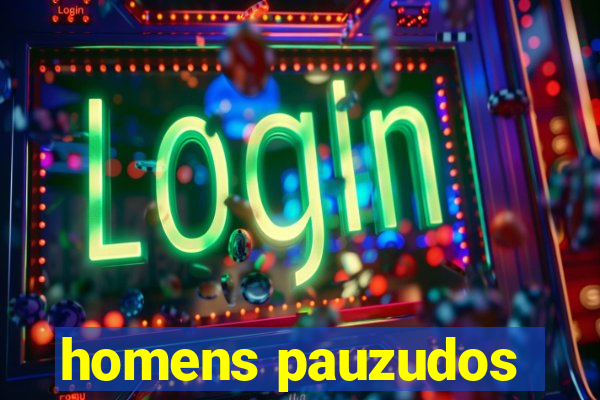 homens pauzudos