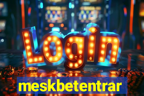 meskbetentrar