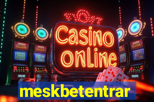 meskbetentrar