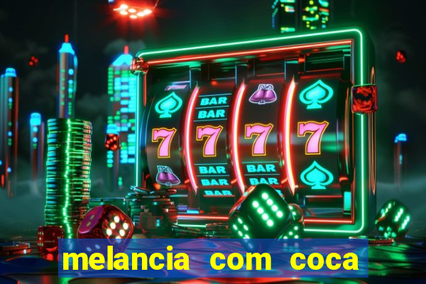 melancia com coca cola faz mal