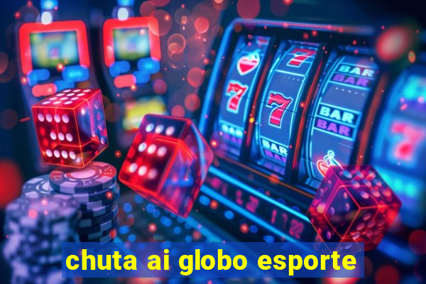chuta ai globo esporte