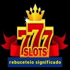 rebuceteio significado
