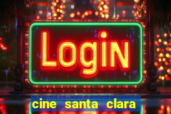 cine santa clara filmes em cartaz