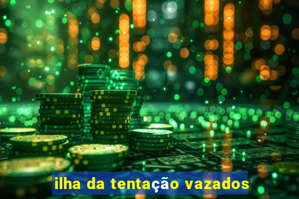 ilha da tentação vazados