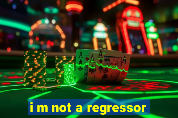 i m not a regressor