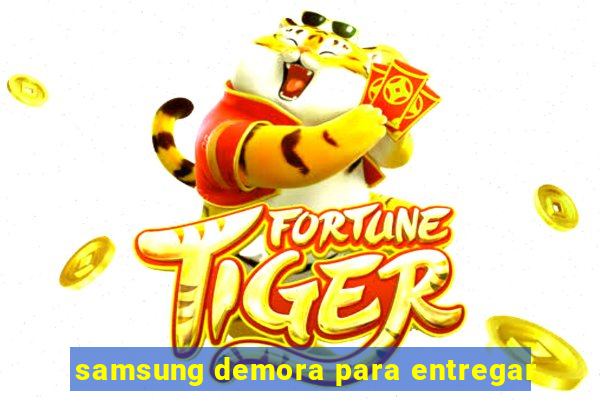 samsung demora para entregar