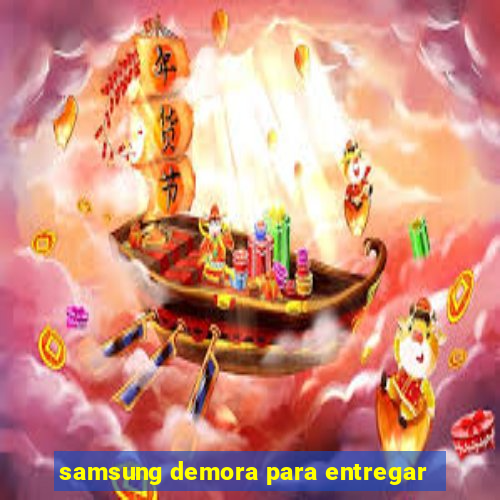 samsung demora para entregar