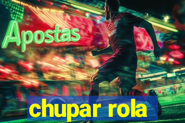 chupar rola