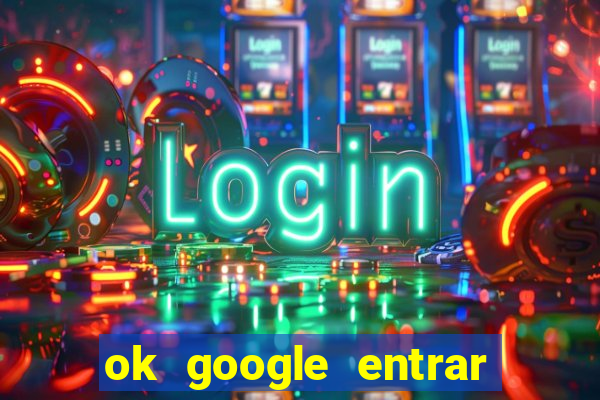 ok google entrar em jogo de c****