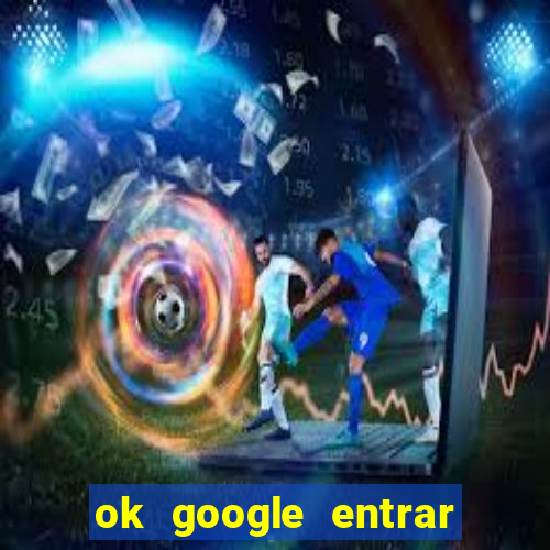ok google entrar em jogo de c****