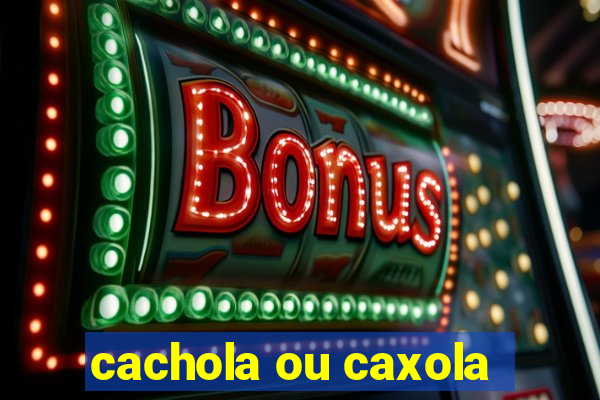 cachola ou caxola