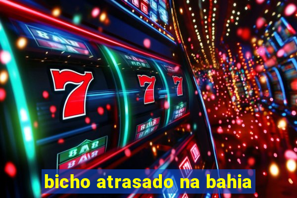 bicho atrasado na bahia