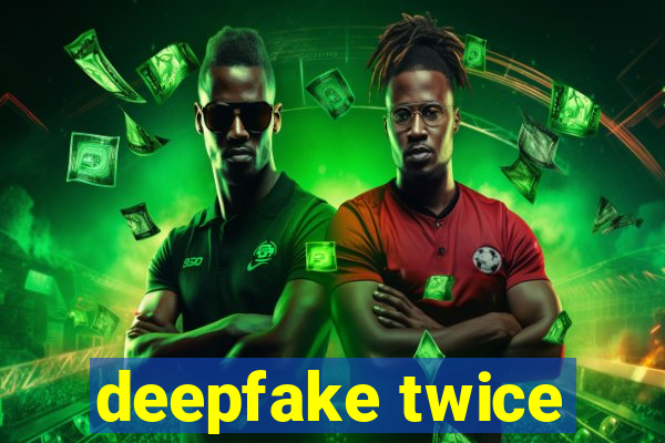 deepfake twice