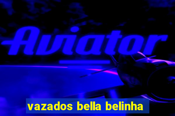 vazados bella belinha