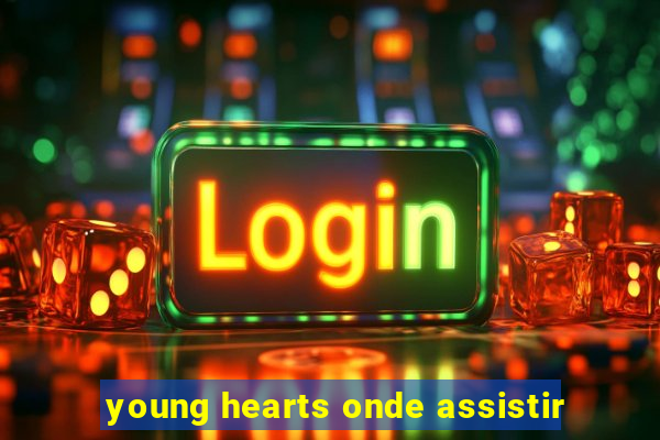 young hearts onde assistir
