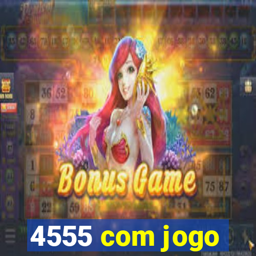 4555 com jogo