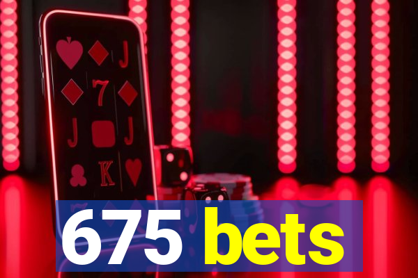 675 bets