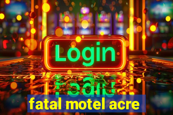fatal motel acre