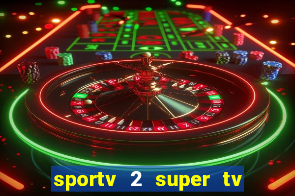 sportv 2 super tv ao vivo