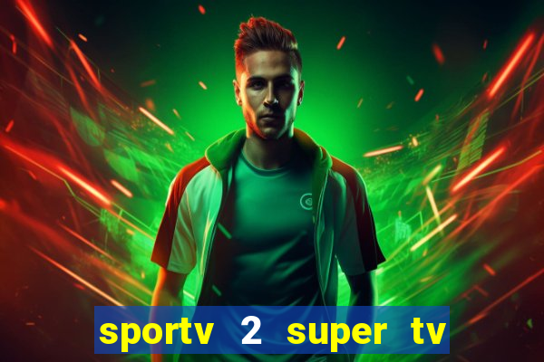 sportv 2 super tv ao vivo