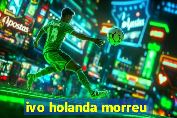 ivo holanda morreu