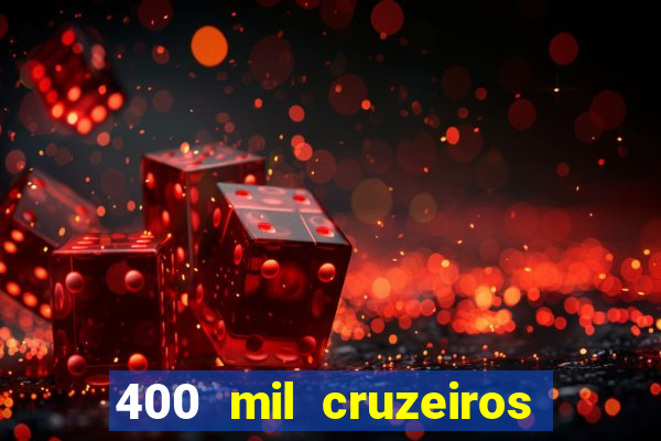 400 mil cruzeiros em reais